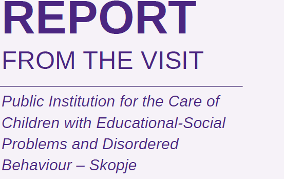 Report from the visit Public Institution for the Care of Children with Educational-Social Problems and Disordered Behaviour – Skopje